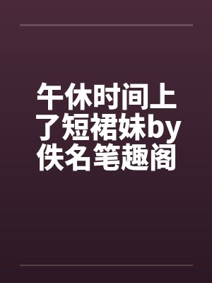 午休时间上了短裙妹by佚名笔趣阁无弹窗封面
