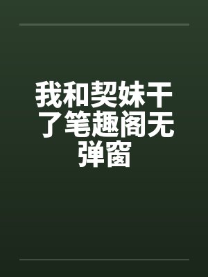 我和契妹干了笔趣阁无弹窗封面