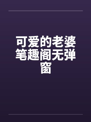 可爱的老婆笔趣阁无弹窗封面