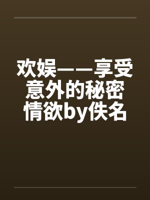欢娱——享受意外的秘密情欲by佚名封面