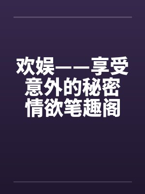 欢娱——享受意外的秘密情欲笔趣阁无弹窗封面