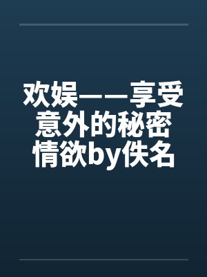 欢娱——享受意外的秘密情欲by佚名笔趣阁无弹窗封面