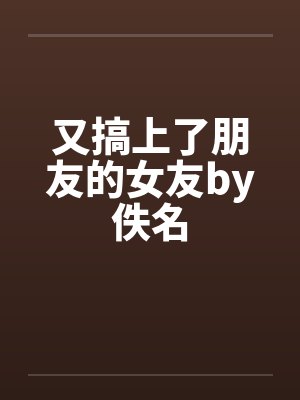又搞上了朋友的女友by佚名封面