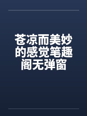 苍凉而美妙的感觉笔趣阁无弹窗封面