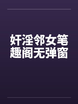 奸淫邻女笔趣阁无弹窗封面