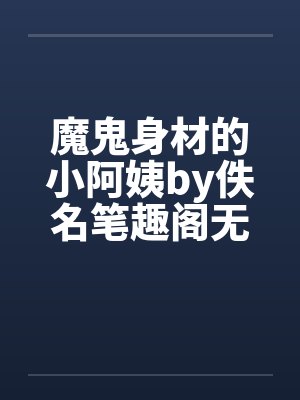 魔鬼身材的小阿姨by佚名笔趣阁无弹窗封面