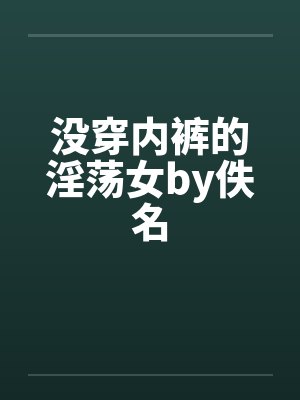 没穿内裤的淫荡女by佚名封面