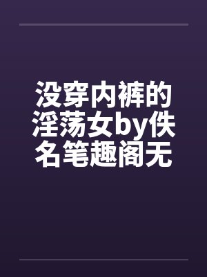 没穿内裤的淫荡女by佚名笔趣阁无弹窗封面