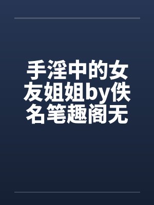 手淫中的女友姐姐by佚名笔趣阁无弹窗封面