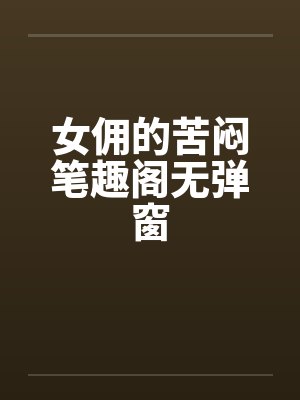 女佣的苦闷笔趣阁无弹窗封面