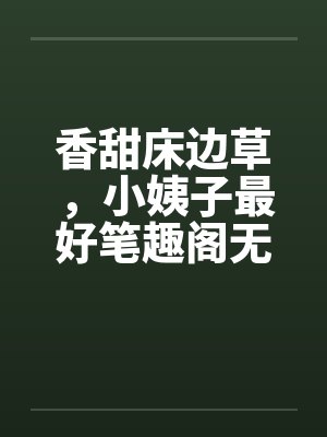香甜床边草，小姨子最好笔趣阁无弹窗封面