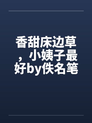 香甜床边草，小姨子最好by佚名笔趣阁无弹窗封面
