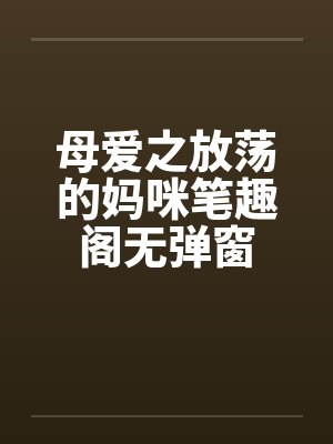 母爱之放荡的妈咪笔趣阁无弹窗封面