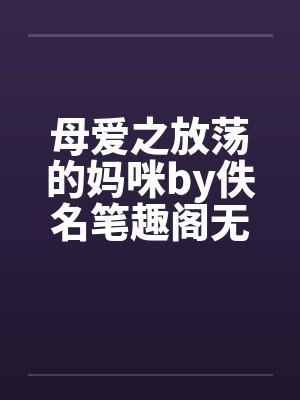 母爱之放荡的妈咪by佚名笔趣阁无弹窗封面