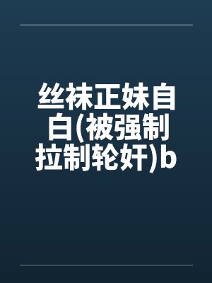 丝袜正妹自白(被强制拉制轮奸)by佚名笔趣阁无弹窗封面