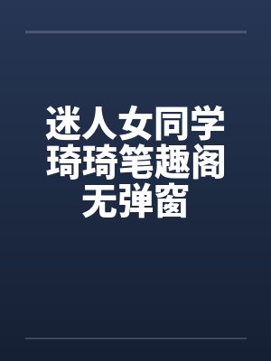 迷人女同学琦琦笔趣阁无弹窗封面