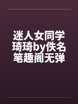 迷人女同学琦琦by佚名笔趣阁无弹窗封面