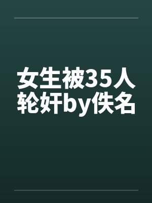 女生被35人轮奸by佚名封面