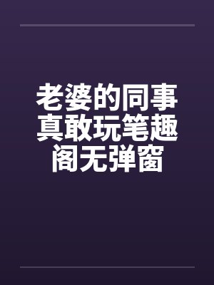 老婆的同事真敢玩笔趣阁无弹窗封面