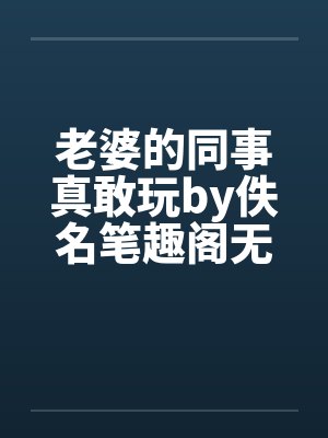 老婆的同事真敢玩by佚名笔趣阁无弹窗封面