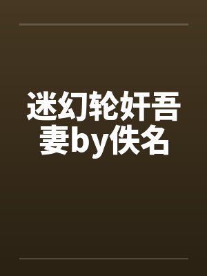 迷幻轮奸吾妻by佚名封面