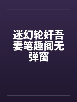 迷幻轮奸吾妻笔趣阁无弹窗封面