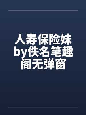 人寿保险妹by佚名笔趣阁无弹窗封面