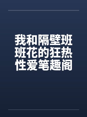 我和隔壁班班花的狂热性爱笔趣阁无弹窗封面
