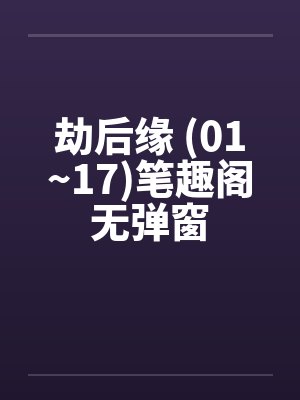 劫后缘 (01~17)笔趣阁无弹窗封面