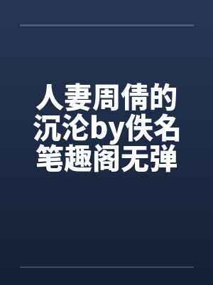 人妻周倩的沉沦by佚名笔趣阁无弹窗封面