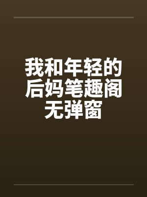 我和年轻的后妈笔趣阁无弹窗封面