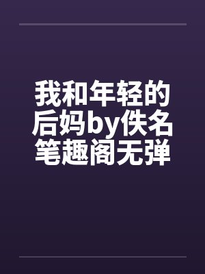 我和年轻的后妈by佚名笔趣阁无弹窗封面