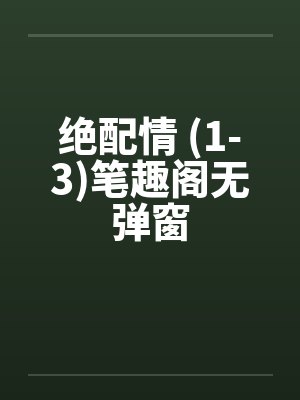 绝配情 (1-3)笔趣阁无弹窗封面