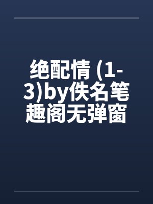 绝配情 (1-3)by佚名笔趣阁无弹窗封面