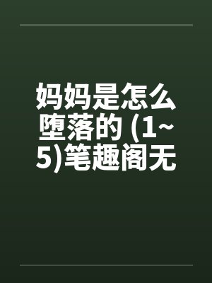 妈妈是怎么堕落的 (1~5)笔趣阁无弹窗封面