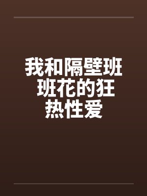 我和隔壁班 班花的狂热性爱封面