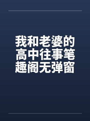 我和老婆的高中往事笔趣阁无弹窗封面
