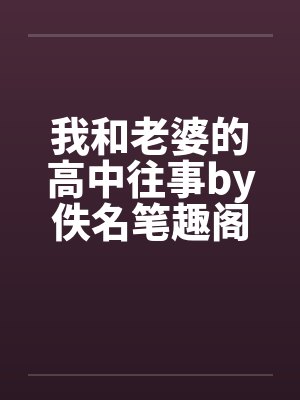 我和老婆的高中往事by佚名笔趣阁无弹窗封面