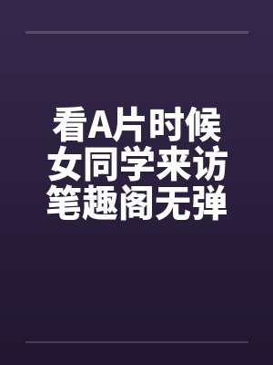 看A片时候女同学来访笔趣阁无弹窗封面