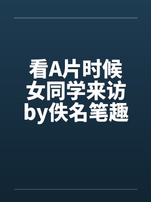 看A片时候女同学来访by佚名笔趣阁无弹窗封面