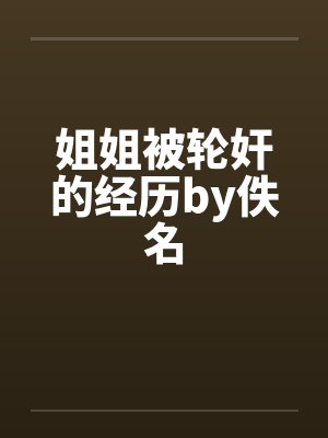 姐姐被轮奸的经历by佚名封面