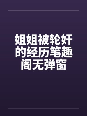 姐姐被轮奸的经历笔趣阁无弹窗封面