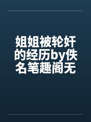 姐姐被轮奸的经历by佚名笔趣阁无弹窗封面