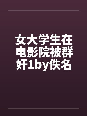 女大学生在电影院被群奸1by佚名笔趣阁无弹窗封面