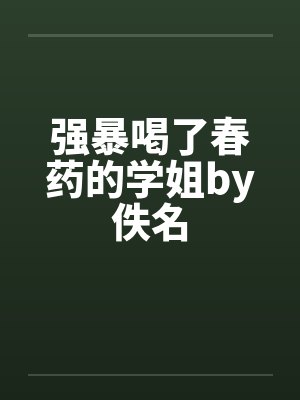 强暴喝了春药的学姐by佚名封面