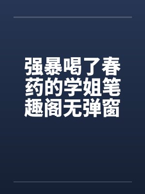 强暴喝了春药的学姐笔趣阁无弹窗封面