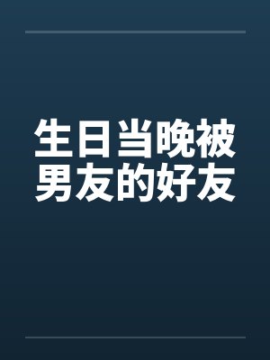 生日当晚被男友的好友封面