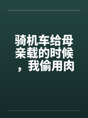骑机车给母亲载的时候，我偷用肉棒顶住那美臀封面