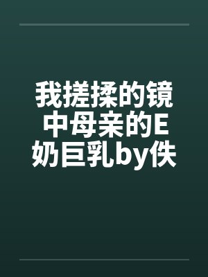 我搓揉的镜中母亲的E奶巨乳by佚名封面