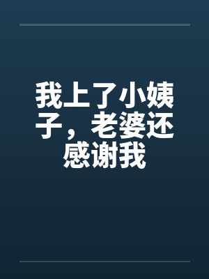 我上了小姨子，老婆还感谢我封面